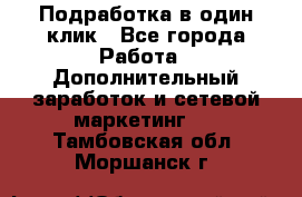 Подработка в один клик - Все города Работа » Дополнительный заработок и сетевой маркетинг   . Тамбовская обл.,Моршанск г.